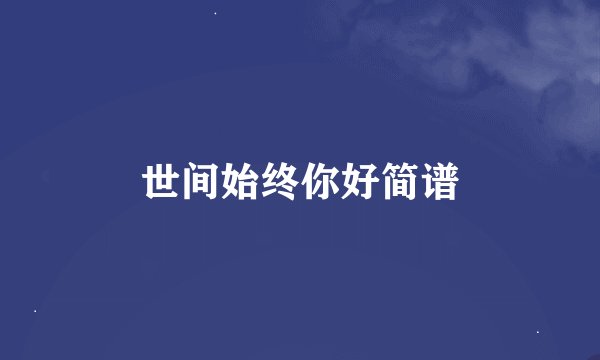 世间始终你好简谱
