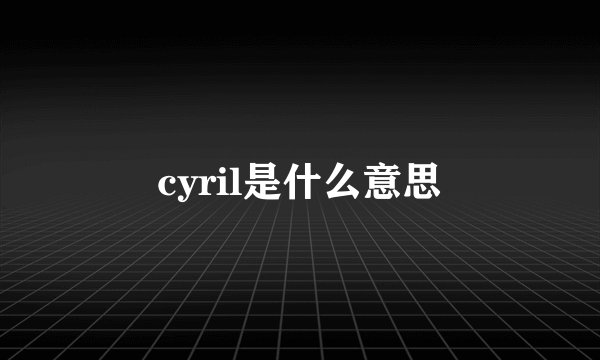 cyril是什么意思
