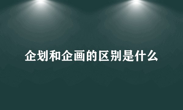 企划和企画的区别是什么