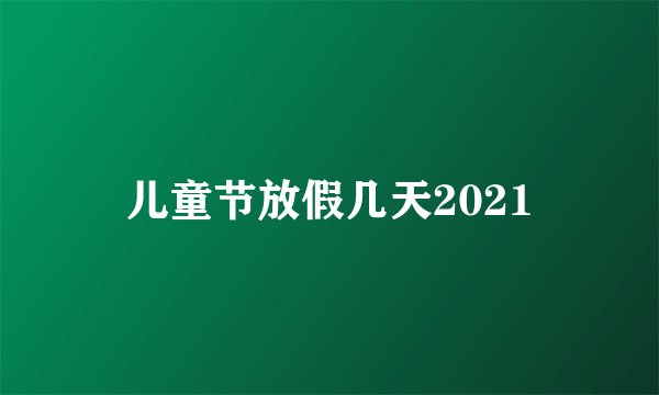 儿童节放假几天2021