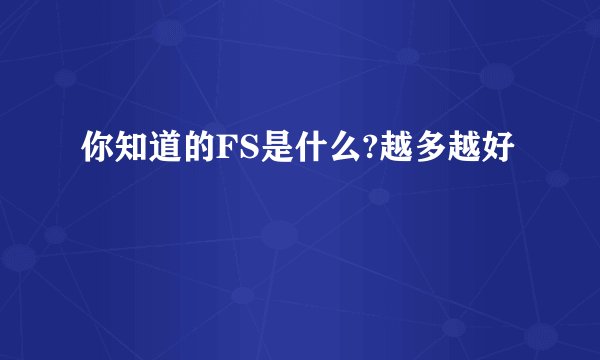 你知道的FS是什么?越多越好