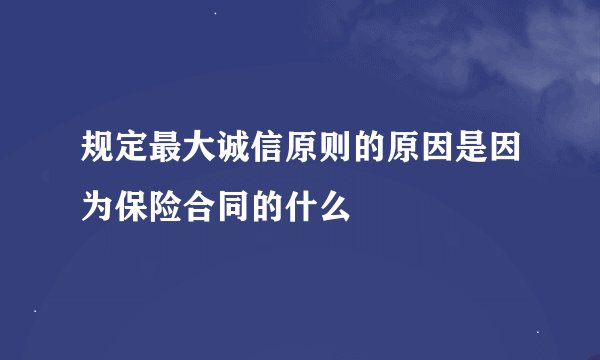 规定最大诚信原则的原因是因为保险合同的什么