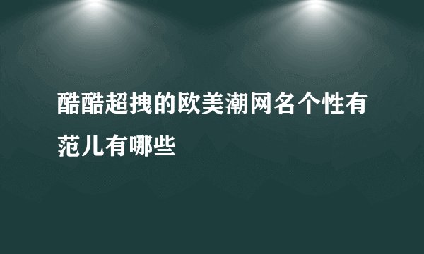 酷酷超拽的欧美潮网名个性有范儿有哪些