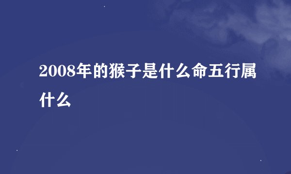2008年的猴子是什么命五行属什么