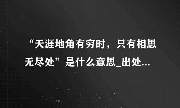 “天涯地角有穷时，只有相思无尽处”是什么意思_出处及原文翻译