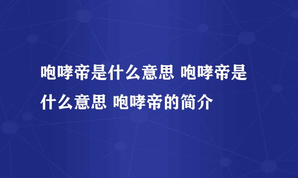 咆哮帝是什么意思 咆哮帝是什么意思 咆哮帝的简介
