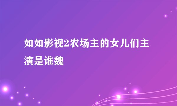 如如影视2农场主的女儿们主演是谁魏