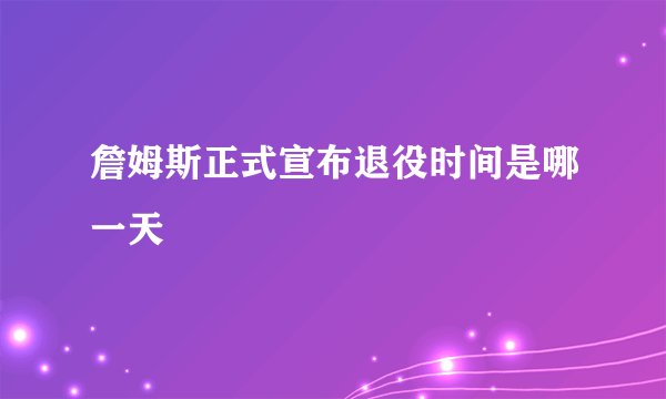 詹姆斯正式宣布退役时间是哪一天