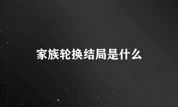 家族轮换结局是什么