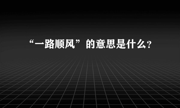 “一路顺风”的意思是什么？