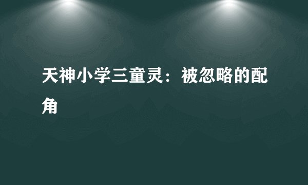 天神小学三童灵：被忽略的配角