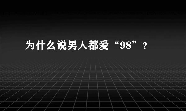 为什么说男人都爱“98”？