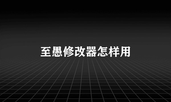 至愚修改器怎样用