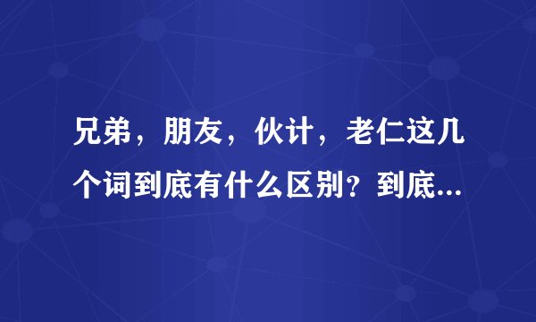 兄弟，朋友，伙计，老仁这几个词到底有什么区别？到底什么样才能称为“兄弟”