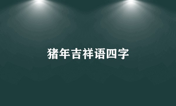 猪年吉祥语四字