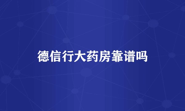 德信行大药房靠谱吗