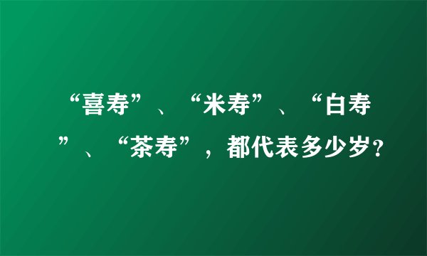 “喜寿”、“米寿”、“白寿”、“茶寿”，都代表多少岁？