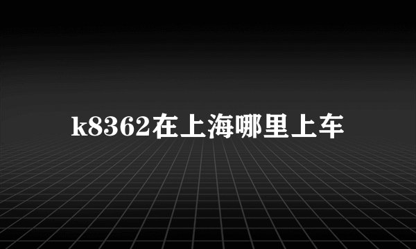 k8362在上海哪里上车