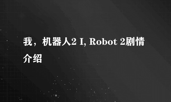 我，机器人2 I, Robot 2剧情介绍