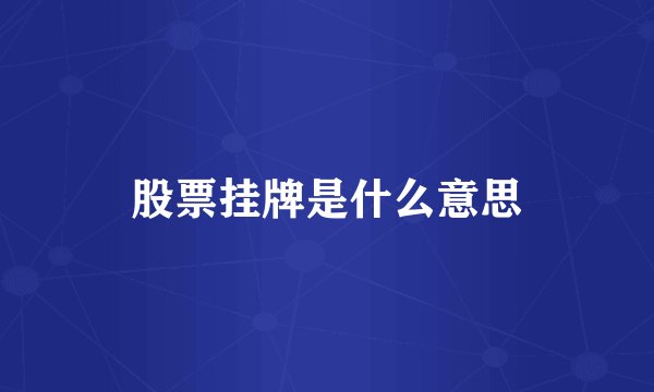 股票挂牌是什么意思
