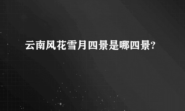 云南风花雪月四景是哪四景?