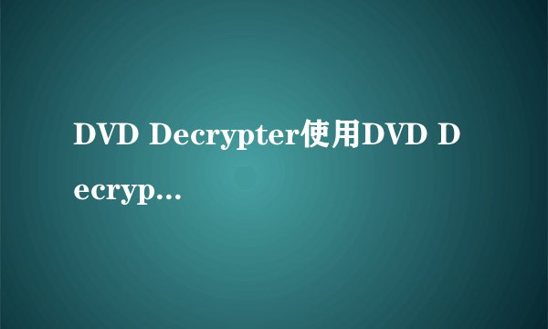 DVD Decrypter使用DVD Decrypter复制加密光盘