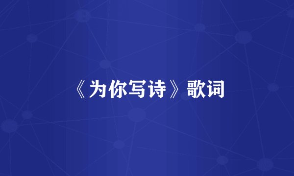 《为你写诗》歌词