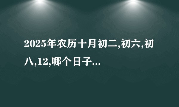 2025年农历十月初二,初六,初八,12,哪个日子结婚最好