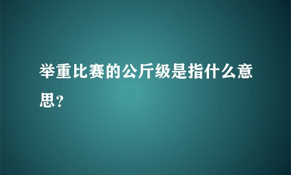 举重比赛的公斤级是指什么意思?