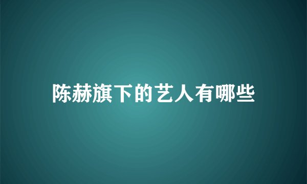 陈赫旗下的艺人有哪些