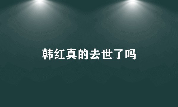 韩红真的去世了吗