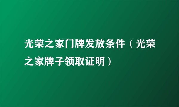 光荣之家门牌发放条件（光荣之家牌子领取证明）
