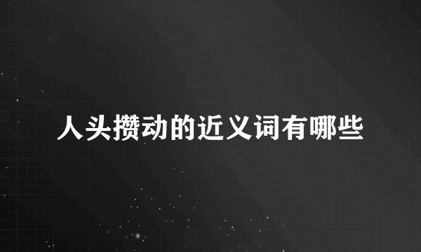 人头攒动的近义词有哪些