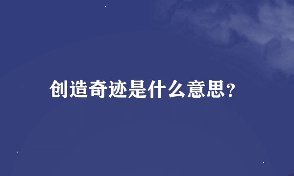 创造奇迹是什么意思？