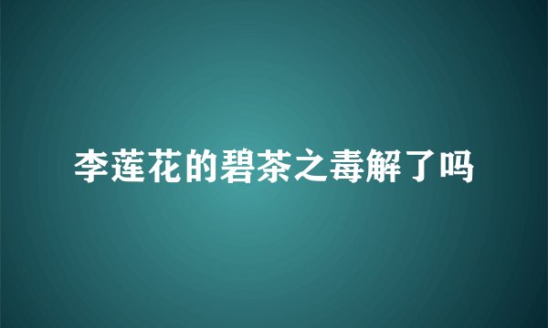 李莲花的碧茶之毒解了吗