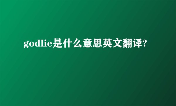 godlie是什么意思英文翻译?