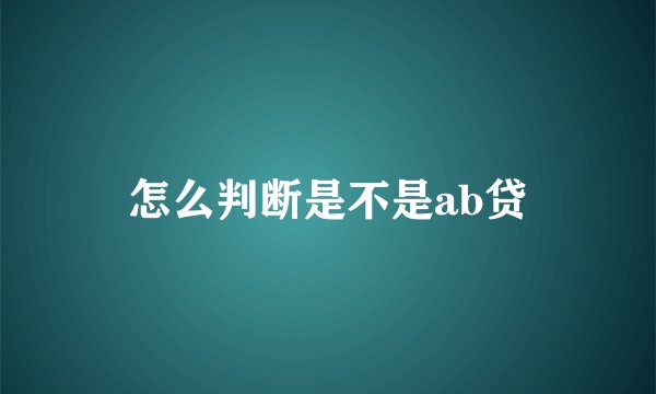 怎么判断是不是ab贷