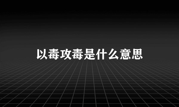 以毒攻毒是什么意思