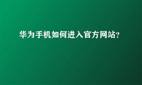 华为手机如何进入官方网站？