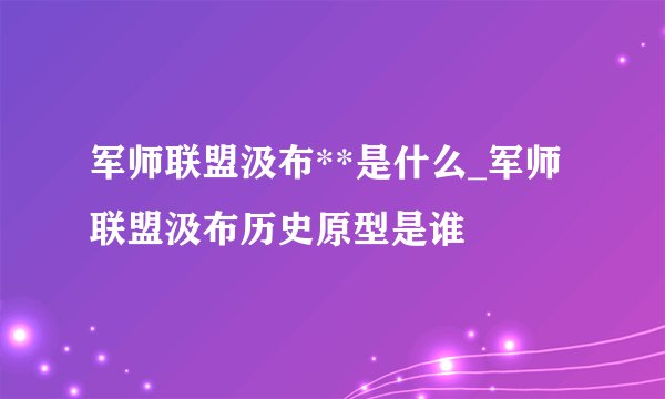 军师联盟汲布**是什么_军师联盟汲布历史原型是谁