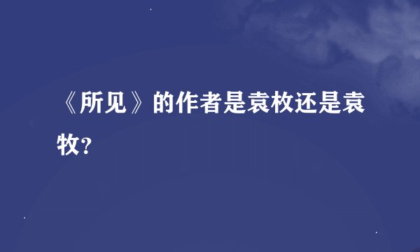 《所见》的作者是袁枚还是袁牧？