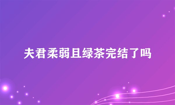 夫君柔弱且绿茶完结了吗