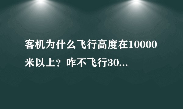 客机为什么飞行高度在10000米以上？咋不飞行30000米或者20000米呢？