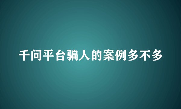 千问平台骗人的案例多不多