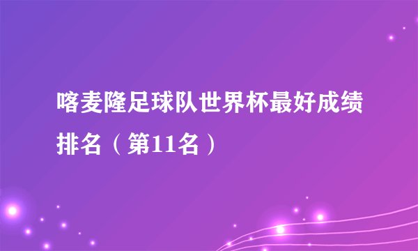 喀麦隆足球队世界杯最好成绩排名(第11名)