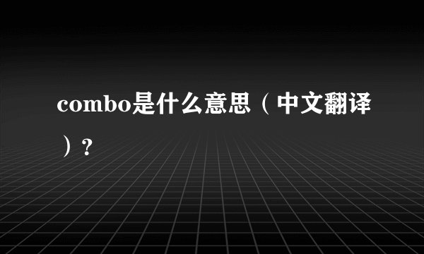 combo是什么意思（中文翻译）？