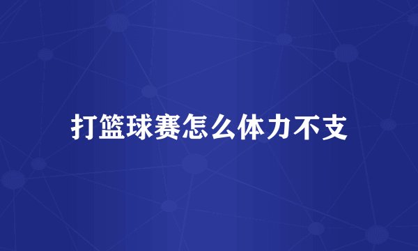 打篮球赛怎么体力不支