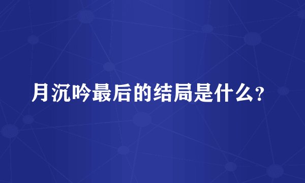 月沉吟最后的结局是什么？
