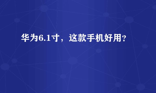 华为6.1寸，这款手机好用？