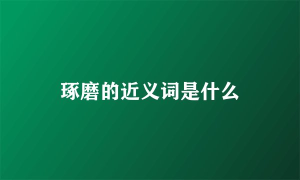 琢磨的近义词是什么